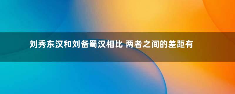 刘秀东汉和刘备蜀汉相比 两者之间的差距有多大